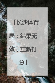 长沙体育局：结果无效，重新打分