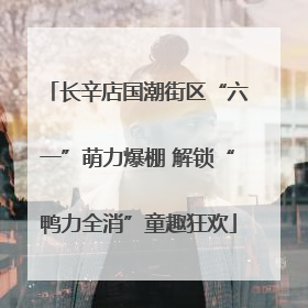 长辛店国潮街区“六一”萌力爆棚 解锁“鸭力全消”童趣狂欢