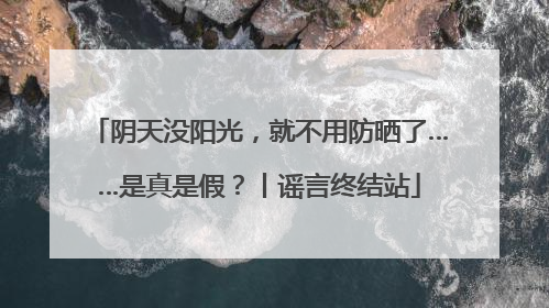 阴天没阳光，就不用防晒了……是真是假？丨谣言终结站