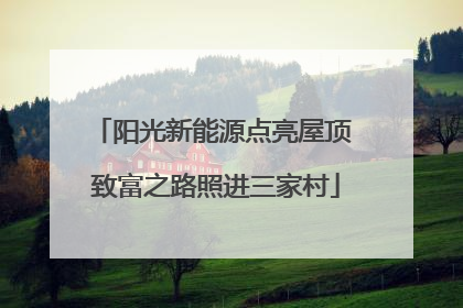 阳光新能源点亮屋顶 致富之路照进三家村