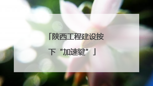 陕西工程建设按下“加速键”
