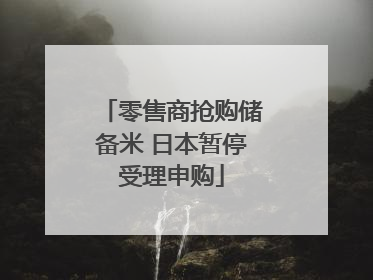 零售商抢购储备米 日本暂停受理申购