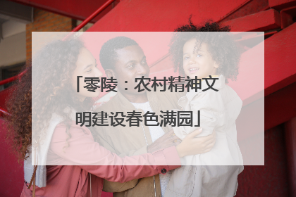 零陵：农村精神文明建设春色满园