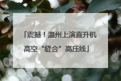 震撼！温州上演直升机高空“缝合”高压线