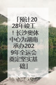 预计2028年竣工！长沙奥体中心为湖南承办2029年全运会奠定坚实基础