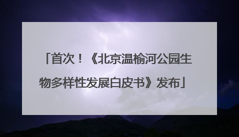 首次！《北京温榆河公园生物多样性发展白皮书》发布