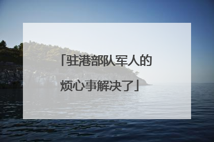 驻港部队军人的烦心事解决了