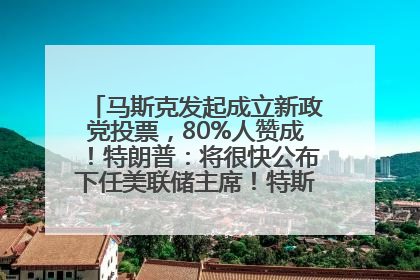 马斯克发起成立新政党投票，80%人赞成！特朗普：将很快公布下任美联储主席！特斯拉股价反弹，美股美元齐涨，全球大型机构从美国撤资