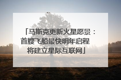 马斯克更新火星愿景：首艘飞船最快明年启程 将建立星际互联网