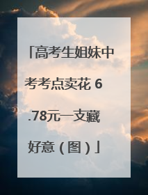 高考生姐妹中考考点卖花 6.78元一支藏好意（图）