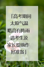 高考期间 太原气温略高有阵雨 请考生及家长提前作好准备
