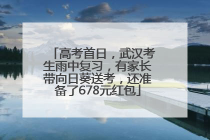 高考首日，武汉考生雨中复习，有家长带向日葵送考，还准备了678元红包