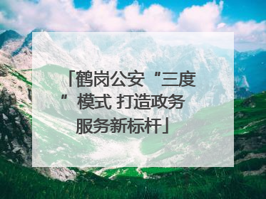 鹤岗公安“三度”模式 打造政务服务新标杆