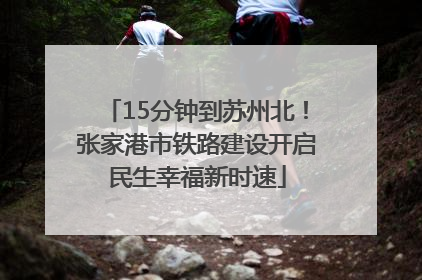 15分钟到苏州北！张家港市铁路建设开启民生幸福新时速