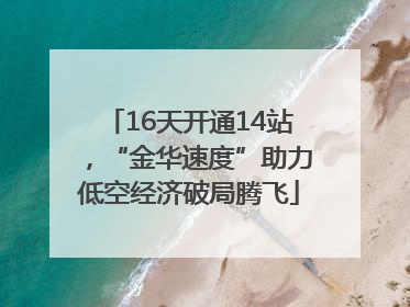 16天开通14站，“金华速度”助力低空经济破局腾飞