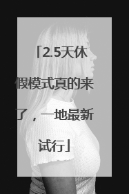 2.5天休假模式真的来了，一地最新试行