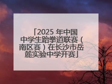 2025 年中国中学生跆拳道联赛（南区赛）在长沙市岳麓实验中学开赛