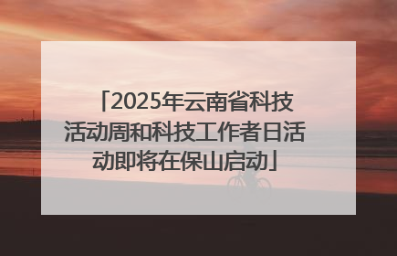 2025年云南省科技活动周和科技工作者日活动即将在保山启动