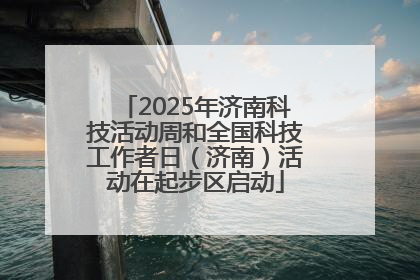 2025年济南科技活动周和全国科技工作者日（济南）活动在起步区启动