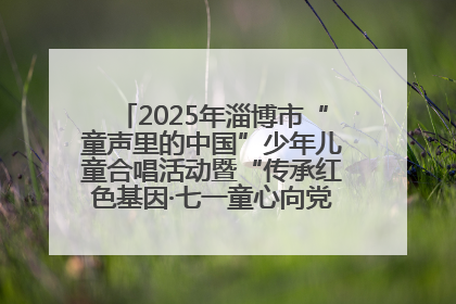 2025年淄博市“童声里的中国”少年儿童合唱活动暨“传承红色基因·七一童心向党”歌咏展演举行