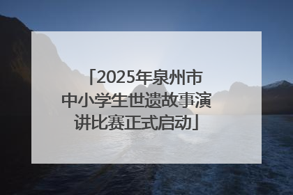 2025年泉州市中小学生世遗故事演讲比赛正式启动