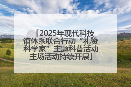 2025年现代科技馆体系联合行动“礼赞科学家”主题科普活动主场活动持续开展