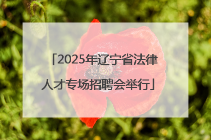 2025年辽宁省法律人才专场招聘会举行
