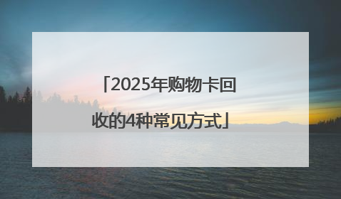 2025年购物卡回收的4种常见方式