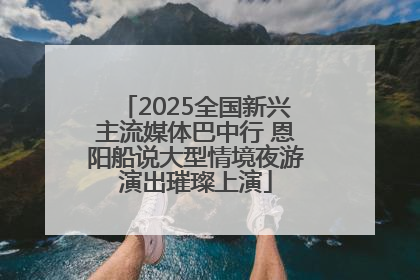 2025全国新兴主流媒体巴中行 恩阳船说大型情境夜游演出璀璨上演