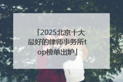 2025北京十大最好的律师事务所top榜单出炉