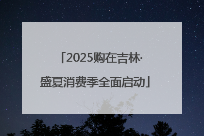 2025购在吉林·盛夏消费季全面启动