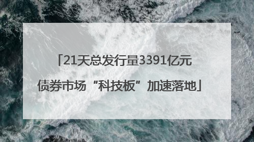 21天总发行量3391亿元 债券市场“科技板”加速落地