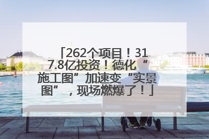 262个项目！317.8亿投资！德化“施工图”加速变“实景图”，现场燃爆了！
