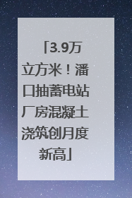 3.9万立方米！潘口抽蓄电站厂房混凝土浇筑创月度新高
