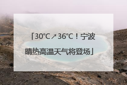 30℃↗36℃！宁波晴热高温天气将登场