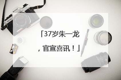 37岁朱一龙，官宣喜讯！