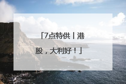 7点特供丨港股，大利好！