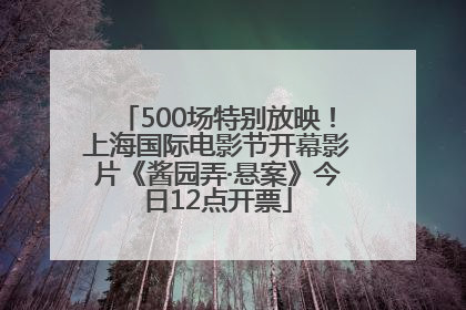 500场特别放映！上海国际电影节开幕影片《酱园弄·悬案》今日12点开票