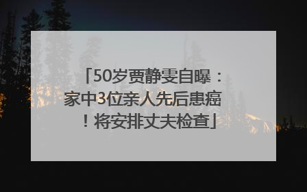 50岁贾静雯自曝：家中3位亲人先后患癌！将安排丈夫检查
