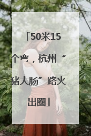 50米15个弯，杭州“猪大肠”路火出圈