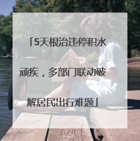 5天根治违停积水顽疾，多部门联动破解居民出行难题