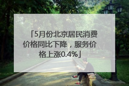 5月份北京居民消费价格同比下降，服务价格上涨0.4%