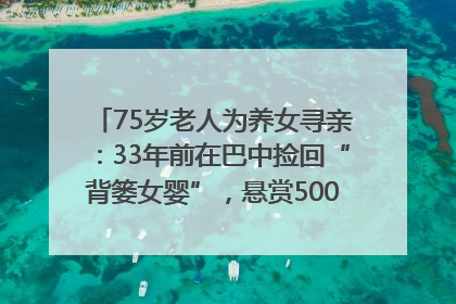 75岁老人为养女寻亲：33年前在巴中捡回“背篓女婴”，悬赏5000元征线索｜红星寻人