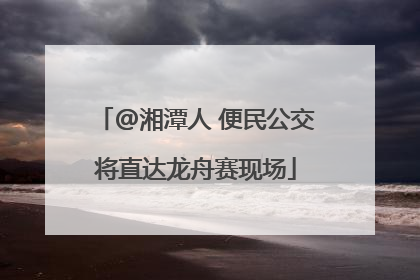 @湘潭人 便民公交将直达龙舟赛现场