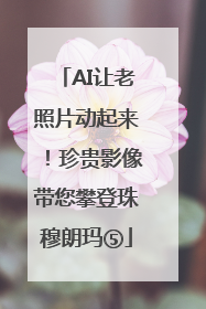 AI让老照片动起来！珍贵影像带您攀登珠穆朗玛⑤